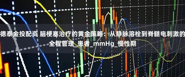 德泰金投配资 脑梗塞治疗的黄金策略：从静脉溶栓到脊髓电刺激的全程管理_患者_mmHg_慢性期