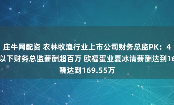 庄牛网配资 农林牧渔行业上市公司财务总监PK：4位40岁以下财务总监薪酬超百万 欧福蛋业夏冰清薪酬达到169.55万