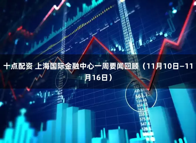 十点配资 上海国际金融中心一周要闻回顾（11月10日—11月16日）