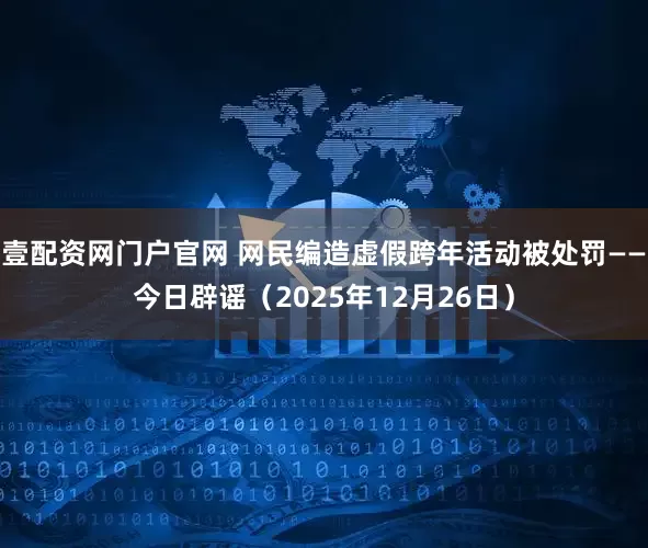 壹配资网门户官网 网民编造虚假跨年活动被处罚——今日辟谣（2025年12月26日）
