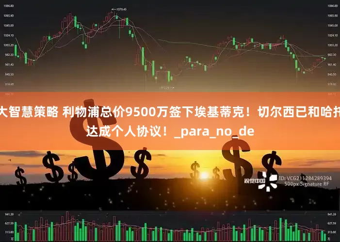 大智慧策略 利物浦总价9500万签下埃基蒂克！切尔西已和哈托达成个人协议！_para_no_de